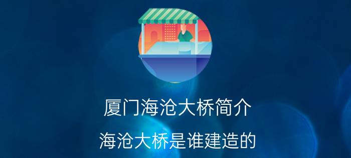 厦门海沧大桥简介 海沧大桥是谁建造的？